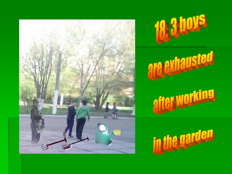 18. 3 boys are exhausted after working in the garden